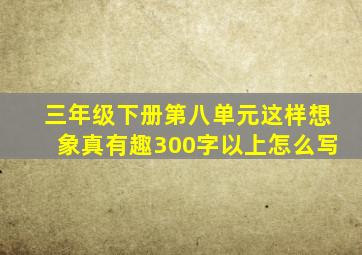 三年级下册第八单元这样想象真有趣300字以上怎么写