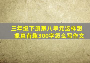 三年级下册第八单元这样想象真有趣300字怎么写作文