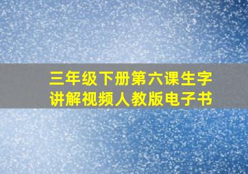 三年级下册第六课生字讲解视频人教版电子书