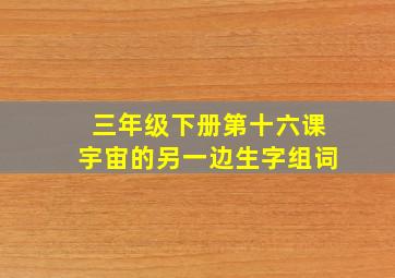 三年级下册第十六课宇宙的另一边生字组词