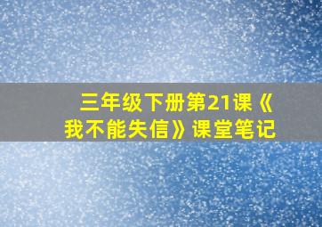 三年级下册第21课《我不能失信》课堂笔记