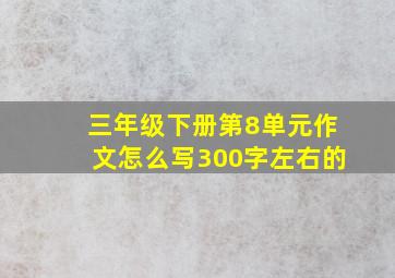 三年级下册第8单元作文怎么写300字左右的