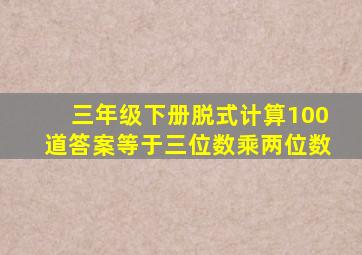 三年级下册脱式计算100道答案等于三位数乘两位数