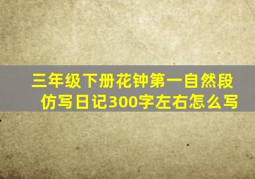 三年级下册花钟第一自然段仿写日记300字左右怎么写