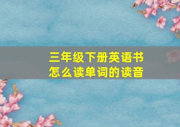 三年级下册英语书怎么读单词的读音