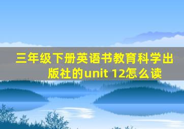 三年级下册英语书教育科学出版社的unit 12怎么读