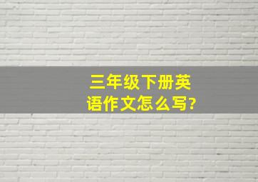 三年级下册英语作文怎么写?