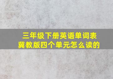 三年级下册英语单词表冀教版四个单元怎么读的