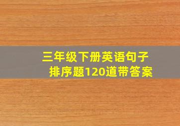 三年级下册英语句子排序题120道带答案