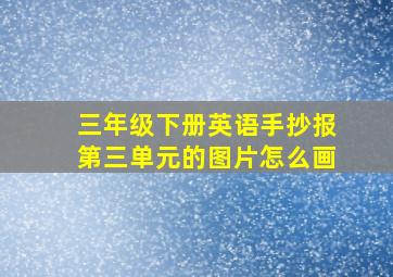 三年级下册英语手抄报第三单元的图片怎么画