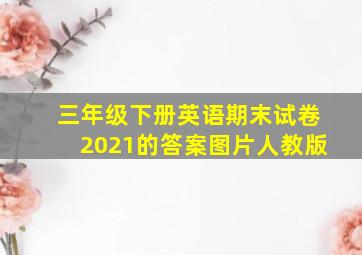 三年级下册英语期末试卷2021的答案图片人教版