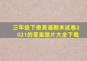 三年级下册英语期末试卷2021的答案图片大全下载