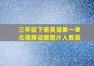 三年级下册英语第一单元视频动画图片人教版