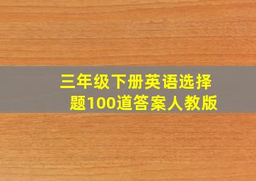 三年级下册英语选择题100道答案人教版