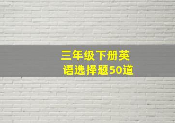 三年级下册英语选择题50道