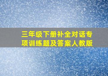 三年级下册补全对话专项训练题及答案人教版