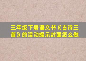 三年级下册语文书《古诗三首》的活动提示封面怎么做