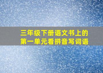 三年级下册语文书上的第一单元看拼音写词语