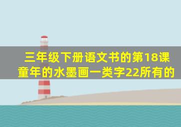 三年级下册语文书的第18课童年的水墨画一类字22所有的