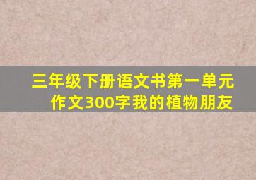 三年级下册语文书第一单元作文300字我的植物朋友