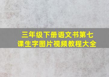 三年级下册语文书第七课生字图片视频教程大全