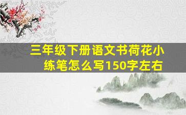 三年级下册语文书荷花小练笔怎么写150字左右