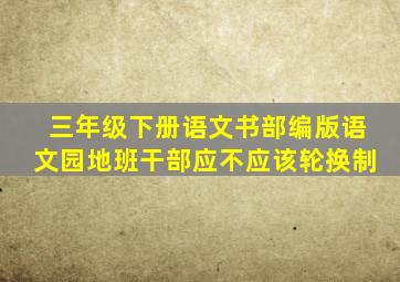 三年级下册语文书部编版语文园地班干部应不应该轮换制