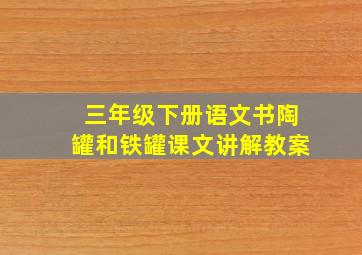 三年级下册语文书陶罐和铁罐课文讲解教案