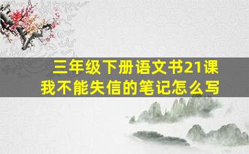 三年级下册语文书21课我不能失信的笔记怎么写