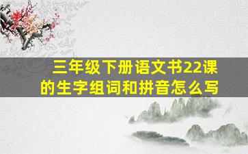 三年级下册语文书22课的生字组词和拼音怎么写