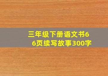 三年级下册语文书66页续写故事300字