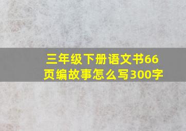 三年级下册语文书66页编故事怎么写300字