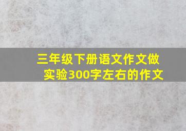 三年级下册语文作文做实验300字左右的作文