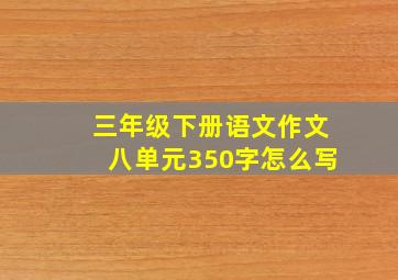 三年级下册语文作文八单元350字怎么写