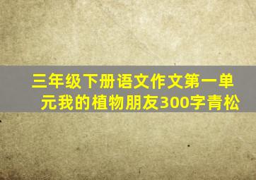 三年级下册语文作文第一单元我的植物朋友300字青松