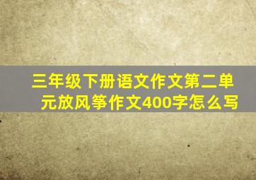 三年级下册语文作文第二单元放风筝作文400字怎么写