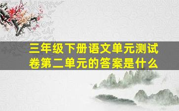 三年级下册语文单元测试卷第二单元的答案是什么