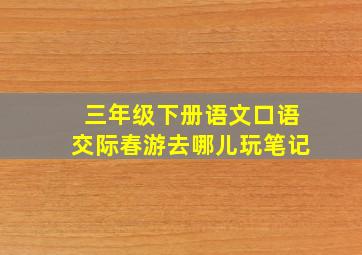 三年级下册语文口语交际春游去哪儿玩笔记