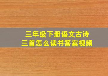 三年级下册语文古诗三首怎么读书答案视频