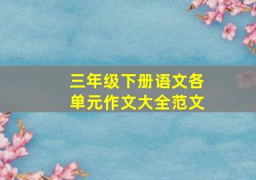 三年级下册语文各单元作文大全范文