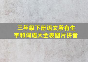 三年级下册语文所有生字和词语大全表图片拼音