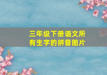 三年级下册语文所有生字的拼音图片