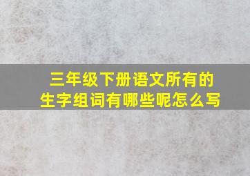 三年级下册语文所有的生字组词有哪些呢怎么写