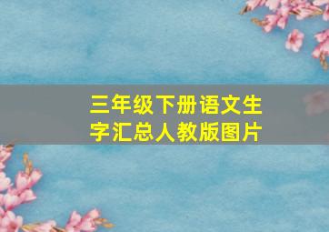 三年级下册语文生字汇总人教版图片