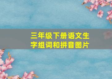 三年级下册语文生字组词和拼音图片