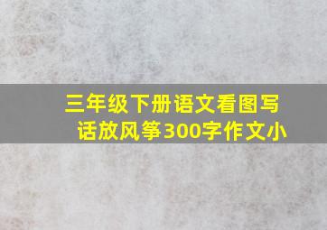 三年级下册语文看图写话放风筝300字作文小