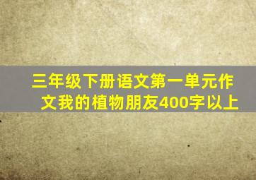 三年级下册语文第一单元作文我的植物朋友400字以上