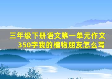 三年级下册语文第一单元作文350字我的植物朋友怎么写