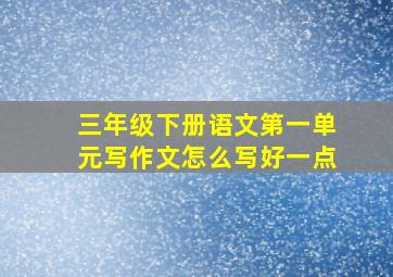 三年级下册语文第一单元写作文怎么写好一点