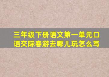 三年级下册语文第一单元口语交际春游去哪儿玩怎么写